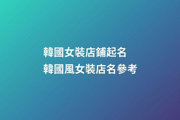 韓國女裝店鋪起名 韓國風女裝店名參考-第1張-店鋪起名-玄機派